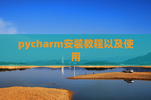 pycharm安装教程以及使用 pycharm安装教程以及使用